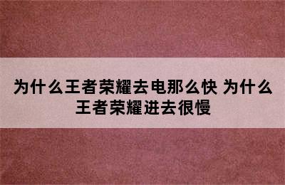 为什么王者荣耀去电那么快 为什么王者荣耀进去很慢